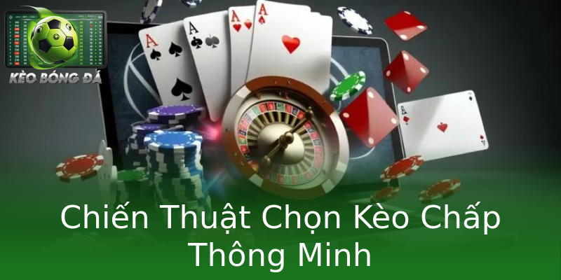 Chiến Thuật Chọn Kèo Chấp Thông Minh Chiến Thuật Chọn Kèo Chấp Thông Minh