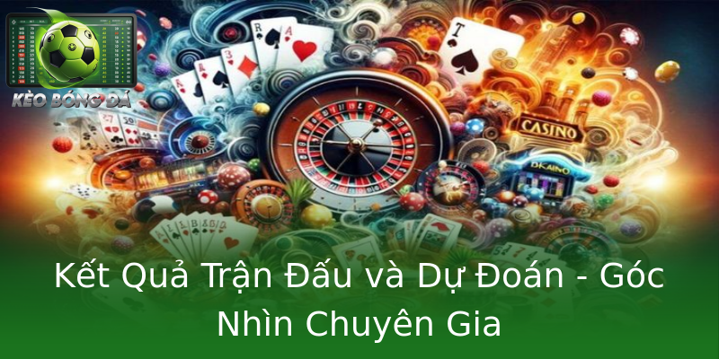 Kết Quả Trận Đấu và Dự Đoán - Góc Nhìn Chuyên Gia Kết Quả Trận Đấu và Dự Đoán - Góc Nhìn Chuyên Gia