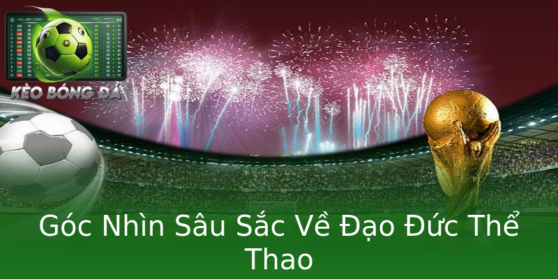 Góc Nhìn Sâu Sắc Về Đạo Đức Thể Thao Góc Nhìn Sâu Sắc Về Đạo Đức Thể Thao