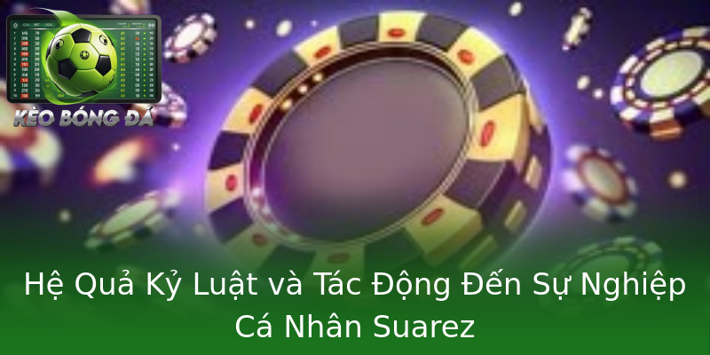 Hệ Quả Kỷ Luật và Tác Động Đến Sự Nghiệp Cá Nhân Suarez Hệ Quả Kỷ Luật và Tác Động Đến Sự Nghiệp Cá Nhân Suarez