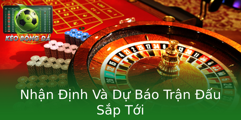 Nhận Định Và Dự Báo Trận Đấu Sắp Tới Nhận Định Và Dự Báo Trận Đấu Sắp Tới