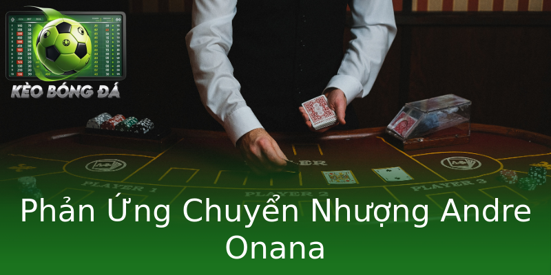 Phản Ứng Chuyển Nhượng Andre Onana Phản Ứng Chuyển Nhượng Andre Onana